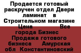 Продается готовый раскручен отдел Двери-ламинат,  в Строительном магазине.,  › Цена ­ 380 000 - Все города Бизнес » Продажа готового бизнеса   . Амурская обл.,Константиновский р-н